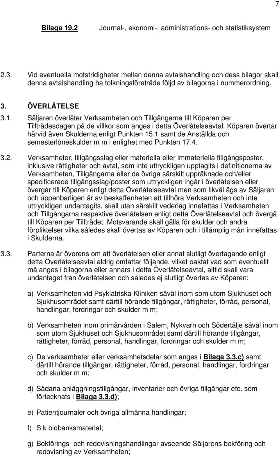 Säljaren överlåter Verksamheten och Tillgångarna till Köparen per Tillträdesdagen på de villkor som anges i detta Överlåtelseavtal. Köparen övertar härvid även Skulderna enligt Punkten 15.