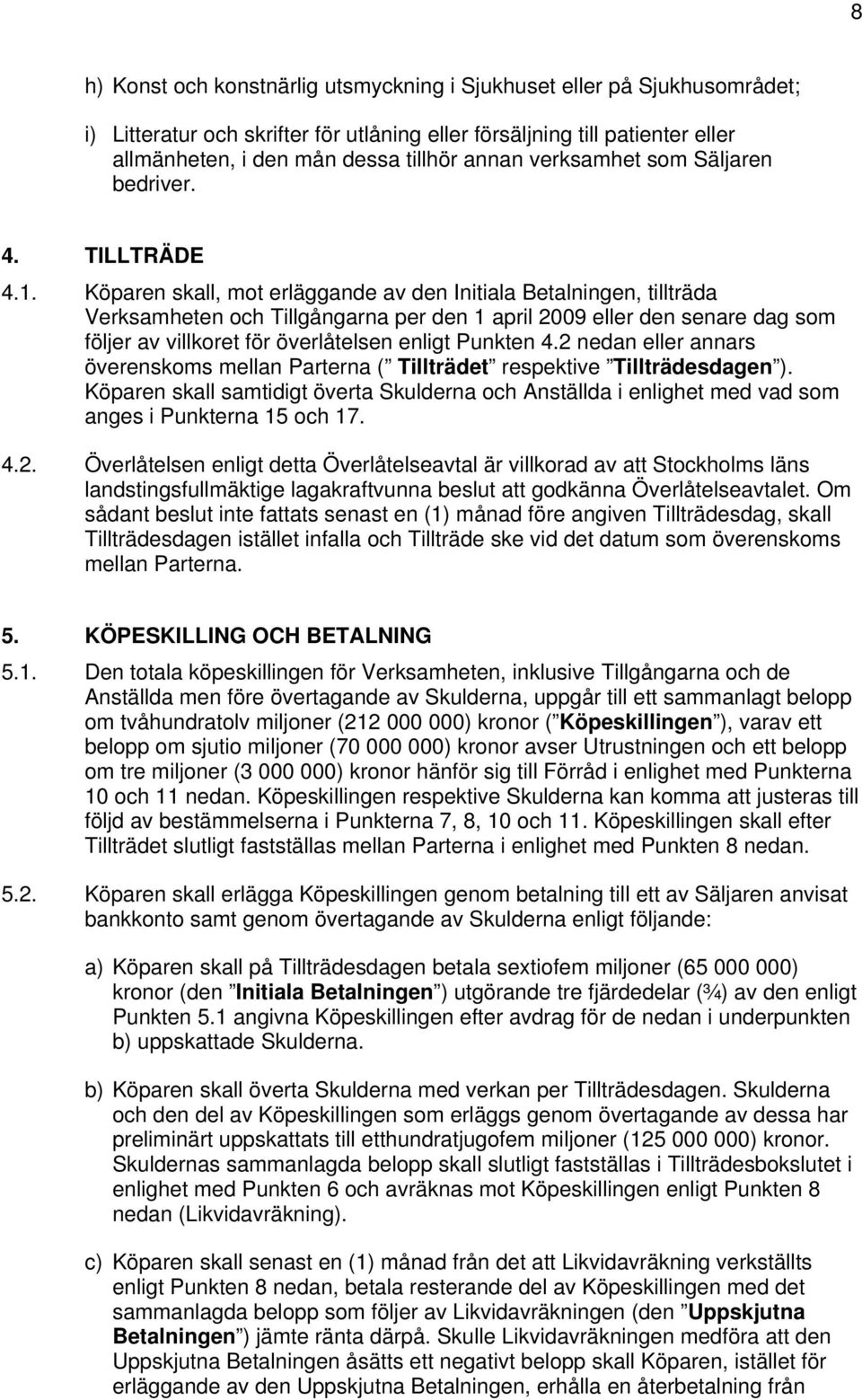 Köparen skall, mot erläggande av den Initiala Betalningen, tillträda Verksamheten och Tillgångarna per den 1 april 2009 eller den senare dag som följer av villkoret för överlåtelsen enligt Punkten 4.