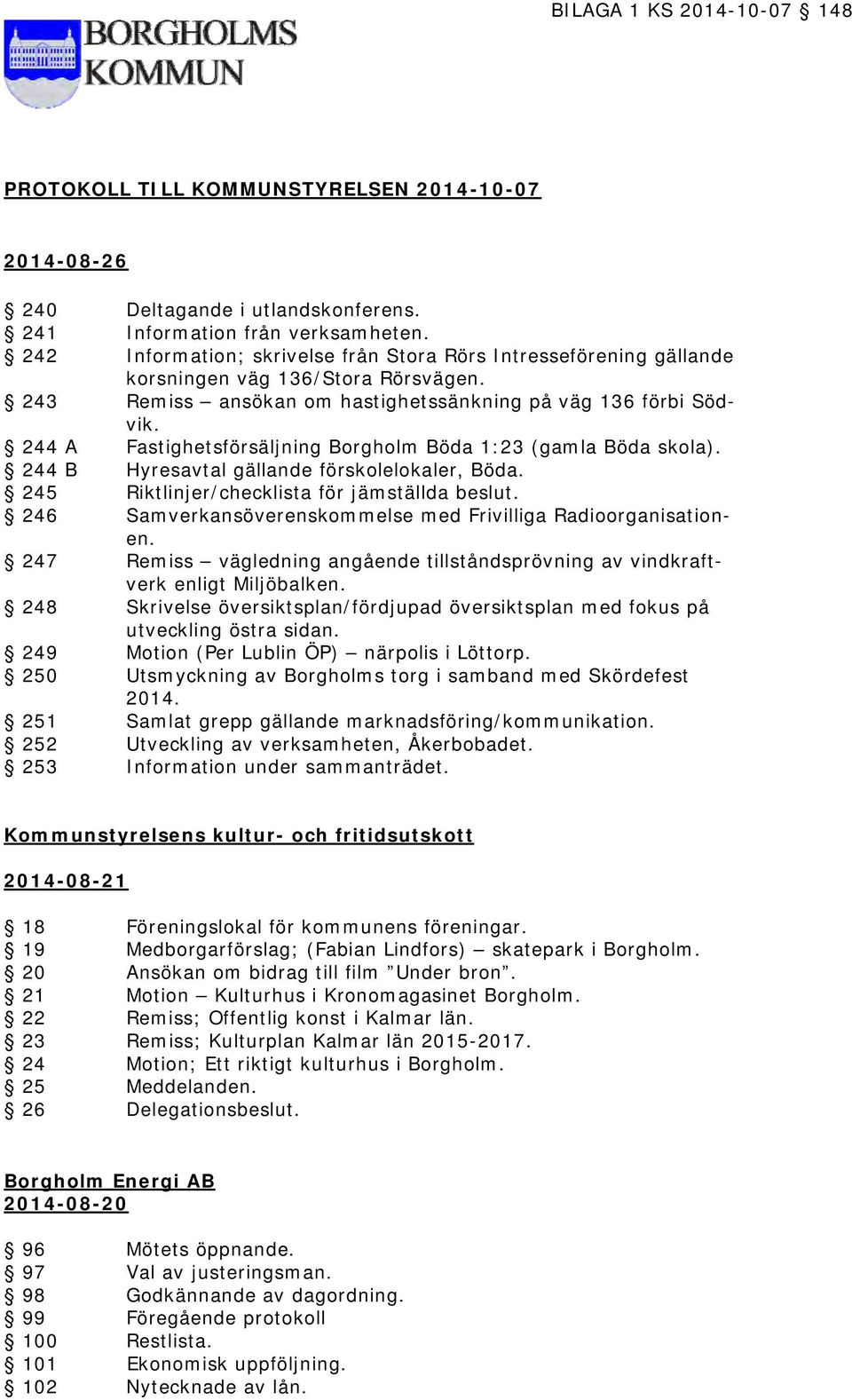 244 A Fastighetsförsäljning Borgholm Böda 1:23 (gamla Böda skola). 244 B Hyresavtal gällande förskolelokaler, Böda. 245 Riktlinjer/checklista för jämställda beslut.