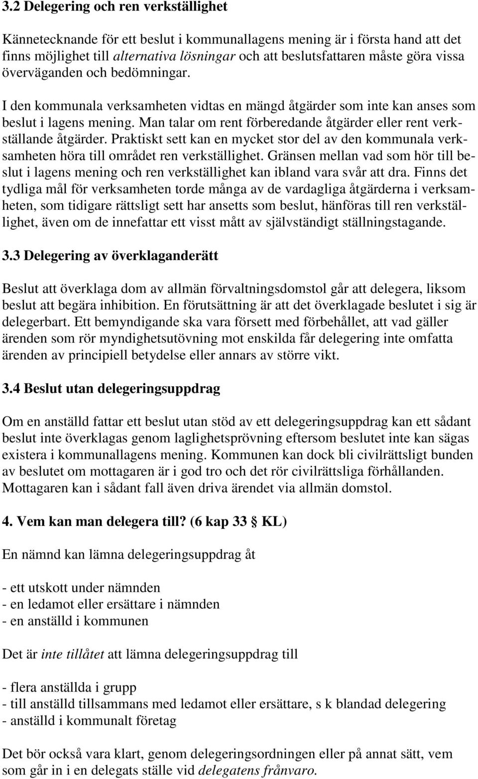 Man talar om rent förberedande åtgärder eller rent verkställande åtgärder. Praktiskt sett kan en mycket stor del av den kommunala verksamheten höra till området ren verkställighet.