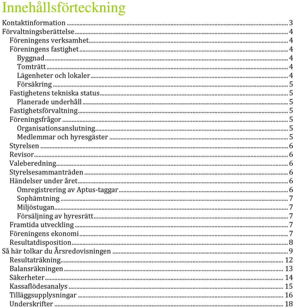 .. 6 Valeberedning... 6 Styrelsesammanträden... 6 Händelser under året... 6 Omregistrering av Aptus-taggar... 6 Sophämtning... 7 Miljöstugan... 7 Försäljning av hyresrätt... 7 Framtida utveckling.