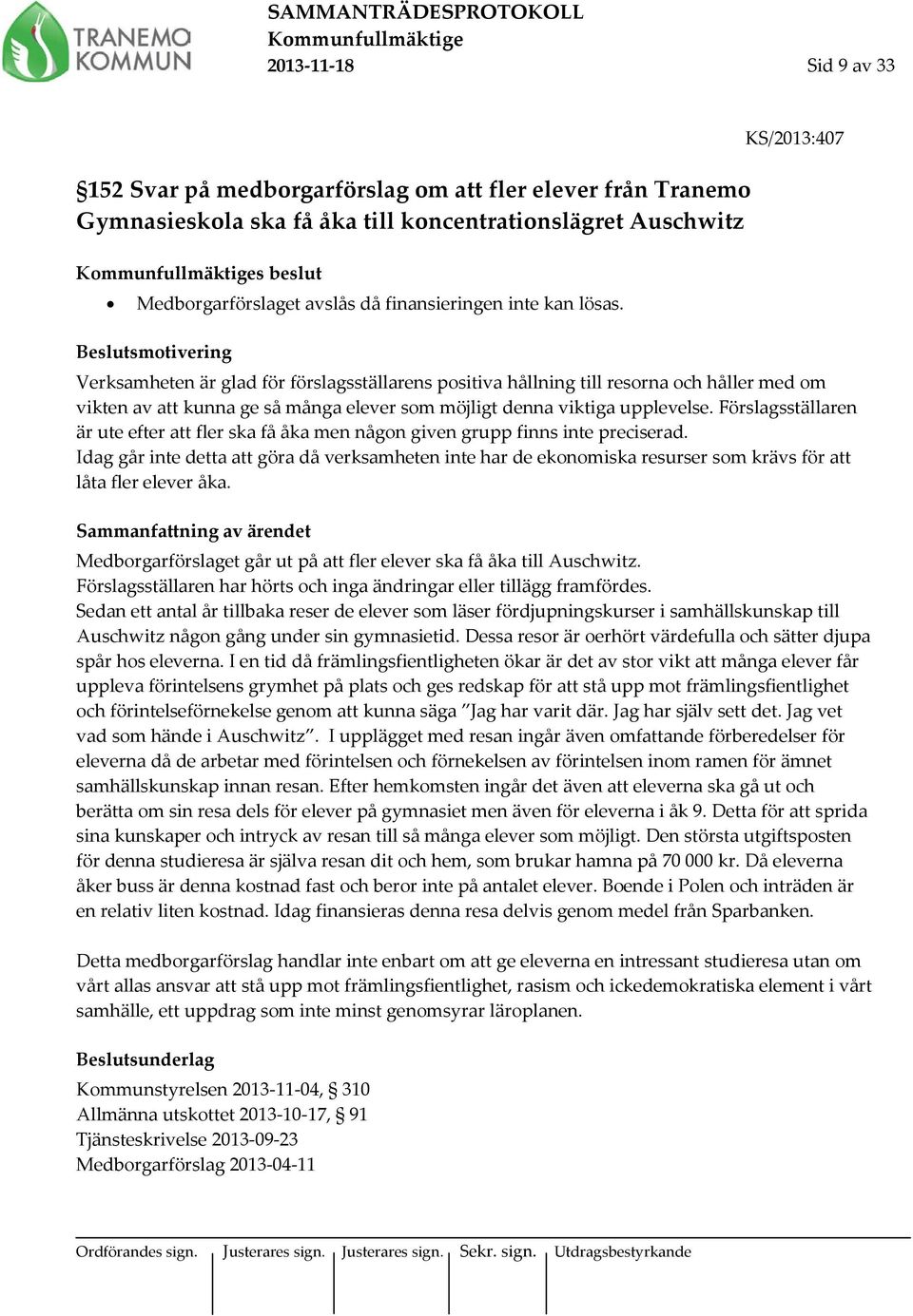 KS/2013:407 Beslutsmotivering Verksamheten är glad för förslagsställarens positiva hållning till resorna och håller med om vikten av att kunna ge så många elever som möjligt denna viktiga upplevelse.