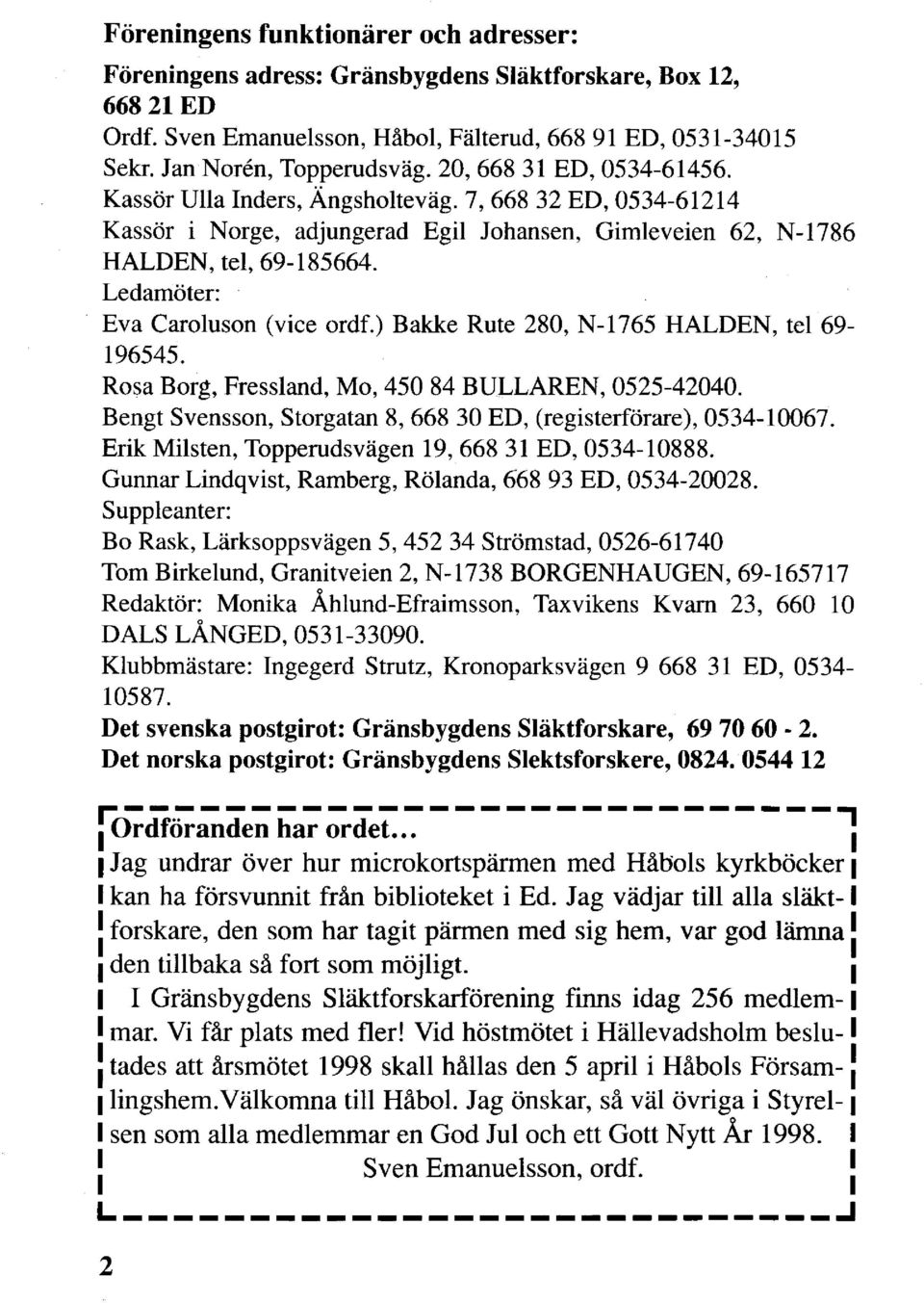 Ledamöter: Eva Caroluson (vice ordf.) Bakke Rute 280, N-1765 HALDEN, tel 69-196545. Rosa Borg, Fressland, Mo, 450 84 BULLAREN, 0525-42040.