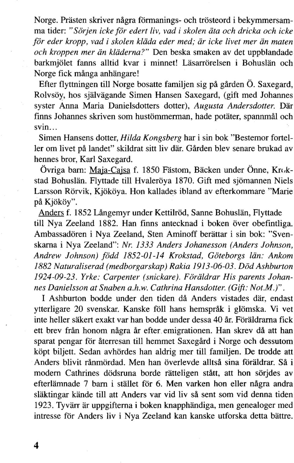 än maten och kroppen mer än kläderna?" Den beska smaken av det uppblandade barkmjölet fanns alltid kvar i minnet! Läsarrörelsen i Bohuslän och Norge fick många anhängare!