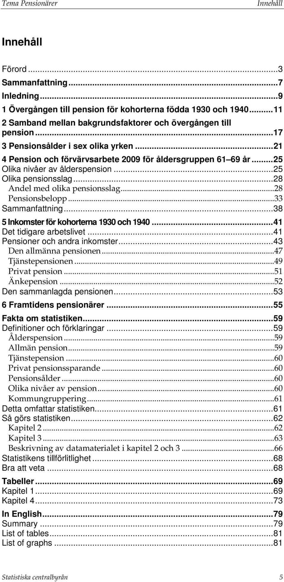 .. 25 Olika nivåer av ålderspension... 25 Olika pensionsslag... 28 Andel med olika pensionsslag... 28 ionsbelopp... 33 Sammanfattning... 38 5 Inkomster för kohorterna 1930 och 1940.