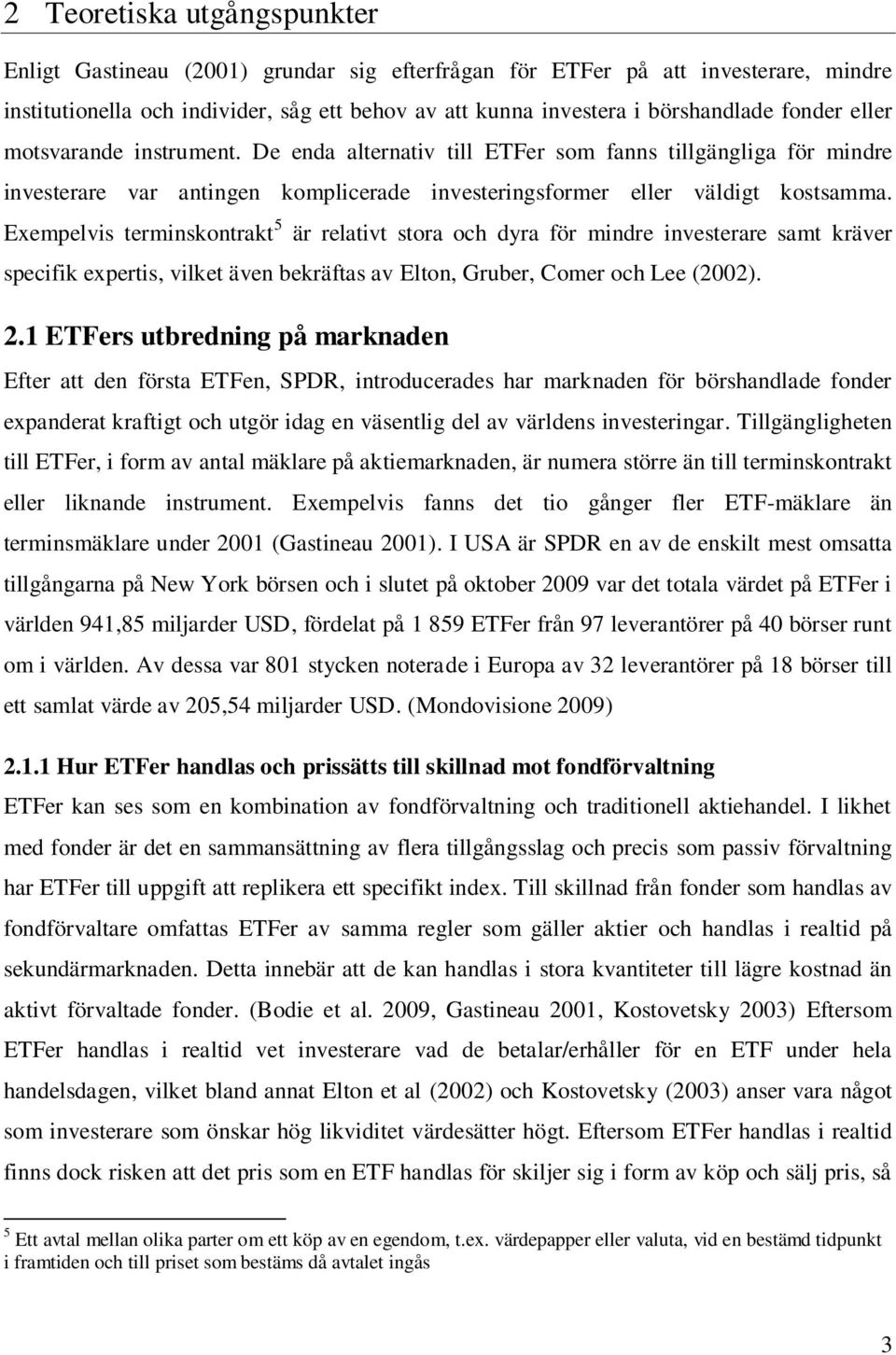 Exempelvis terminskontrakt 5 är relativt stora och dyra för mindre investerare samt kräver specifik expertis, vilket även bekräftas av Elton, Gruber, Comer och Lee (2002). 2.