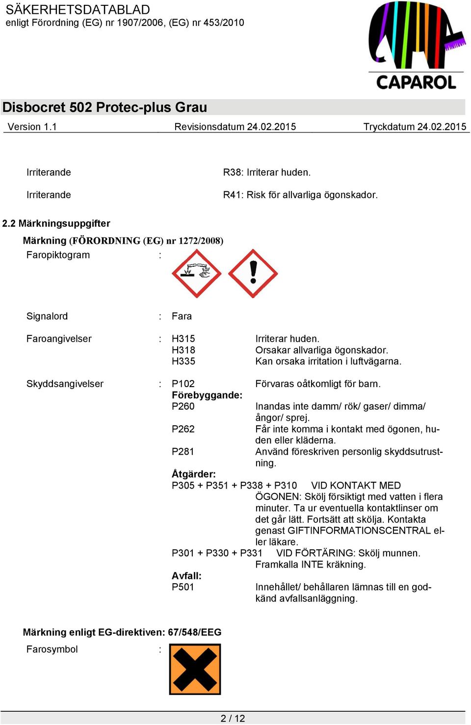 H335 Kan orsaka irritation i luftvägarna. Skyddsangivelser : P102 Förvaras oåtkomligt för barn. Förebyggande: P260 Inandas inte damm/ rök/ gaser/ dimma/ ångor/ sprej.