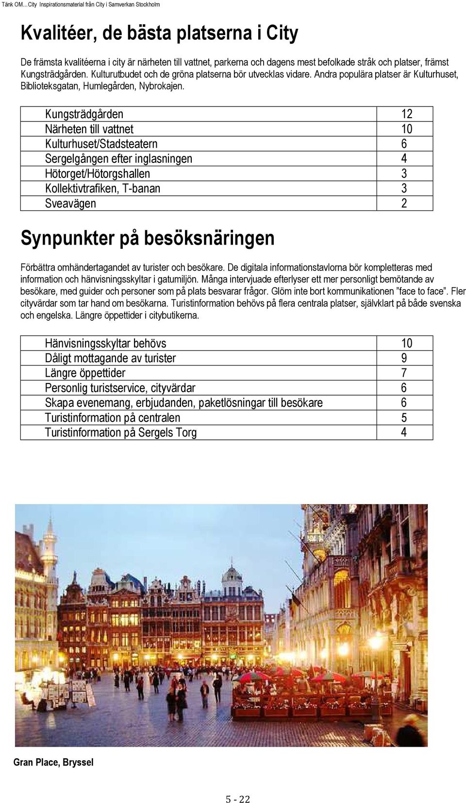 Kungsträdgården 12 Närheten till vattnet 10 Kulturhuset/Stadsteatern 6 Sergelgången efter inglasningen 4 Hötorget/Hötorgshallen 3 Kollektivtrafiken, T-banan 3 Sveavägen 2 Synpunkter på besöksnäringen