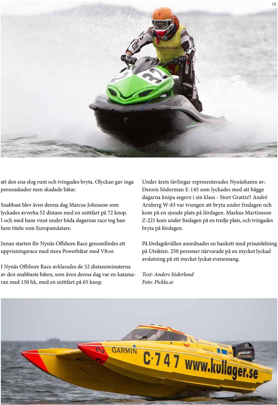 I Nynäs Offshore Race avklarades de 52 distansminuterna av den snabbaste båten, som även denna dag var en katamaran med 150 hk, med en snittfart på 65 knop.