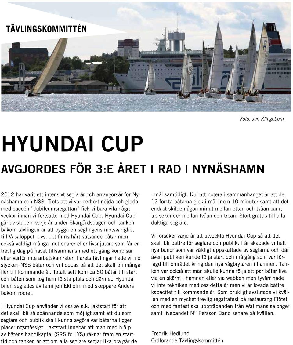 Hyundai Cup går av stapeln varje år under Skärgårdsdagen och tanken bakom tävlingen är att bygga en seglingens motsvarighet till Vasaloppet, dvs.