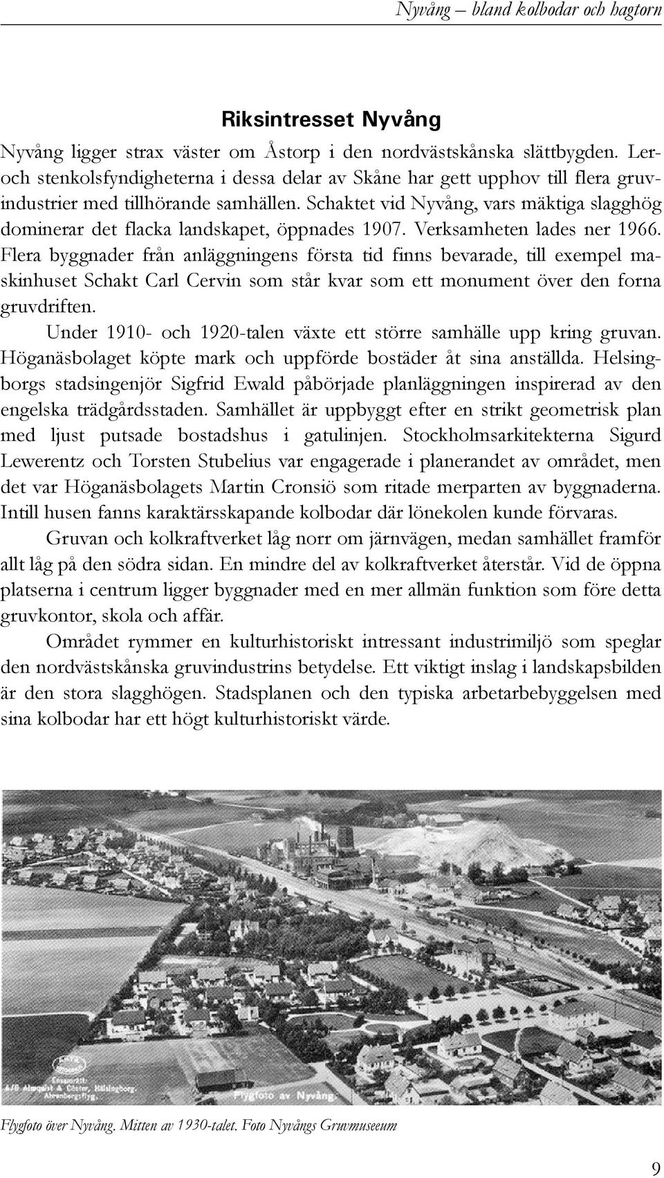 Schaktet vid Nyvång, vars mäktiga slagghög dominerar det flacka landskapet, öppnades 1907. Verksamheten lades ner 1966.