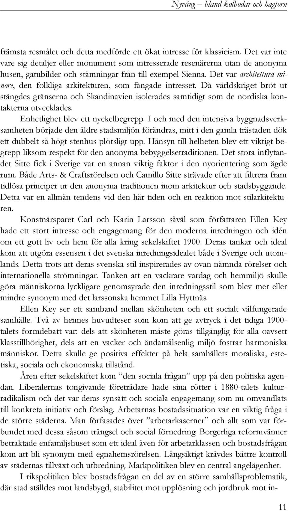 Det var architettura minore, den folkliga arkitekturen, som fångade intresset. Då världskriget bröt ut stängdes gränserna och Skandinavien isolerades samtidigt som de nordiska kontakterna utvecklades.