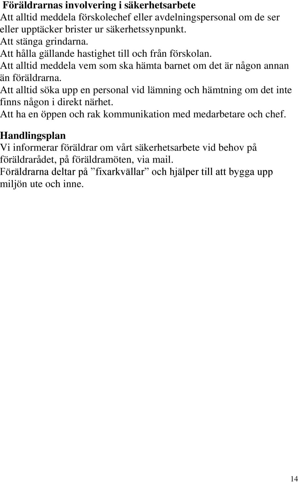 Att alltid söka upp en personal vid lämning och hämtning om det inte finns någon i direkt närhet. Att ha en öppen och rak kommunikation med medarbetare och chef.