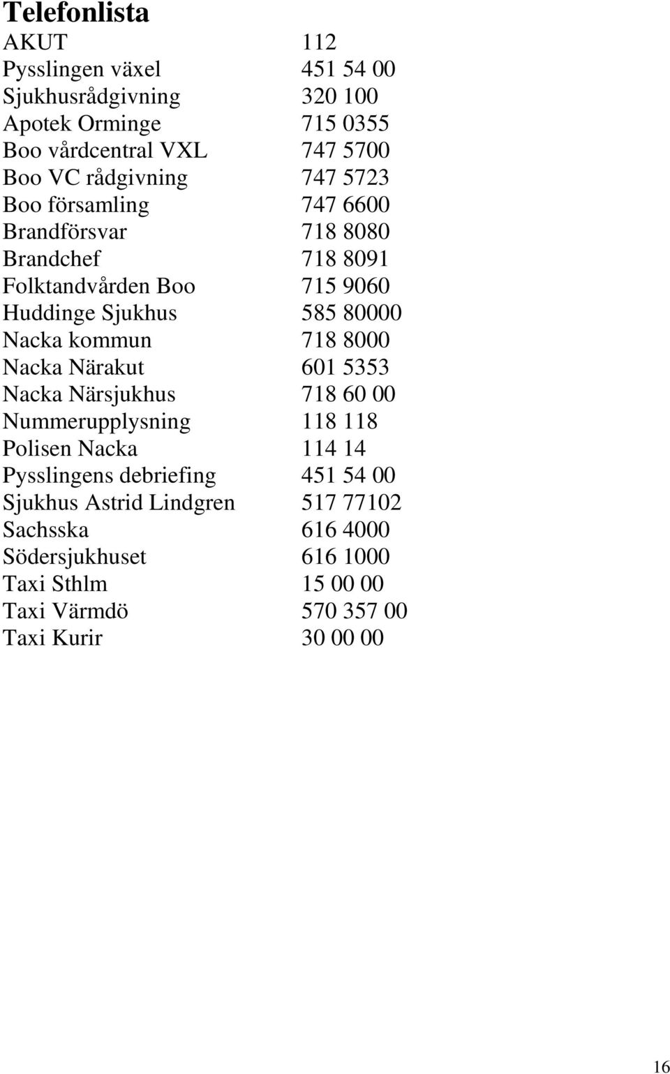 Nacka kommun 718 8000 Nacka Närakut 601 5353 Nacka Närsjukhus 718 60 00 Nummerupplysning 118 118 Polisen Nacka 114 14 Pysslingens debriefing