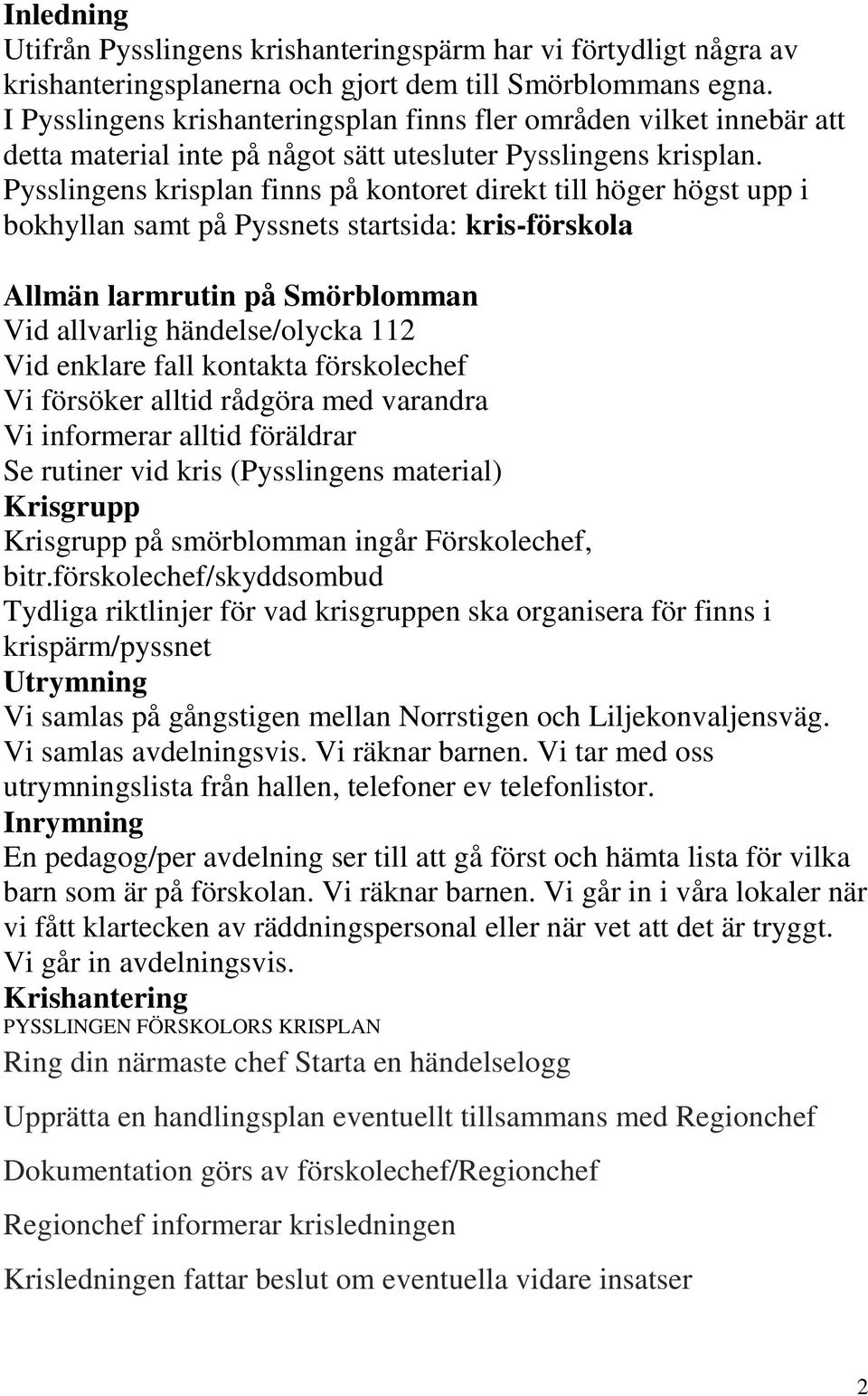 Pysslingens krisplan finns på kontoret direkt till höger högst upp i bokhyllan samt på Pyssnets startsida: kris-förskola Allmän larmrutin på Smörblomman Vid allvarlig händelse/olycka 112 Vid enklare