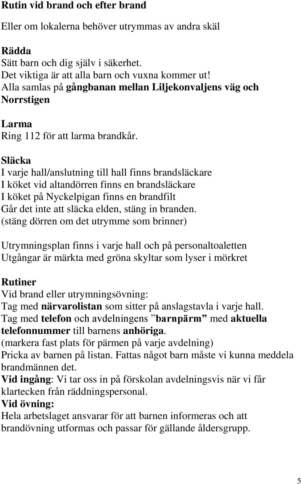 Släcka I varje hall/anslutning till hall finns brandsläckare I köket vid altandörren finns en brandsläckare I köket på Nyckelpigan finns en brandfilt Går det inte att släcka elden, stäng in branden.