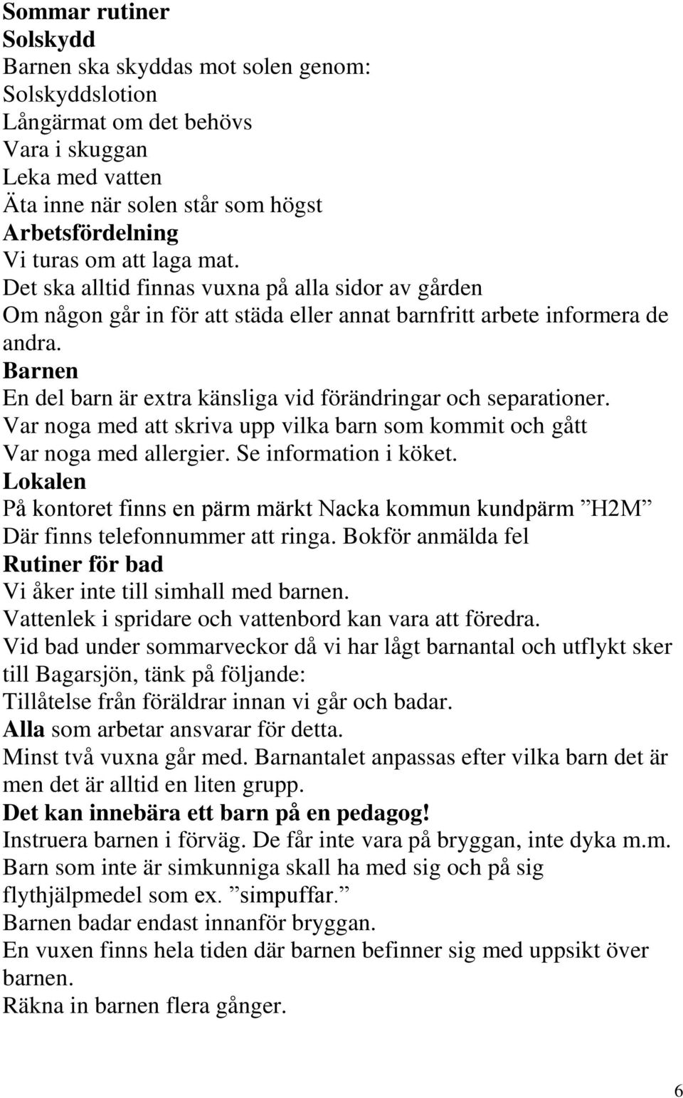 Barnen En del barn är extra känsliga vid förändringar och separationer. Var noga med att skriva upp vilka barn som kommit och gått Var noga med allergier. Se information i köket.