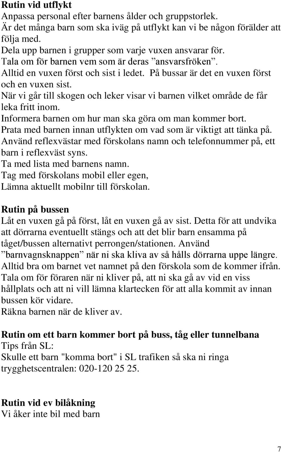 När vi går till skogen och leker visar vi barnen vilket område de får leka fritt inom. Informera barnen om hur man ska göra om man kommer bort.