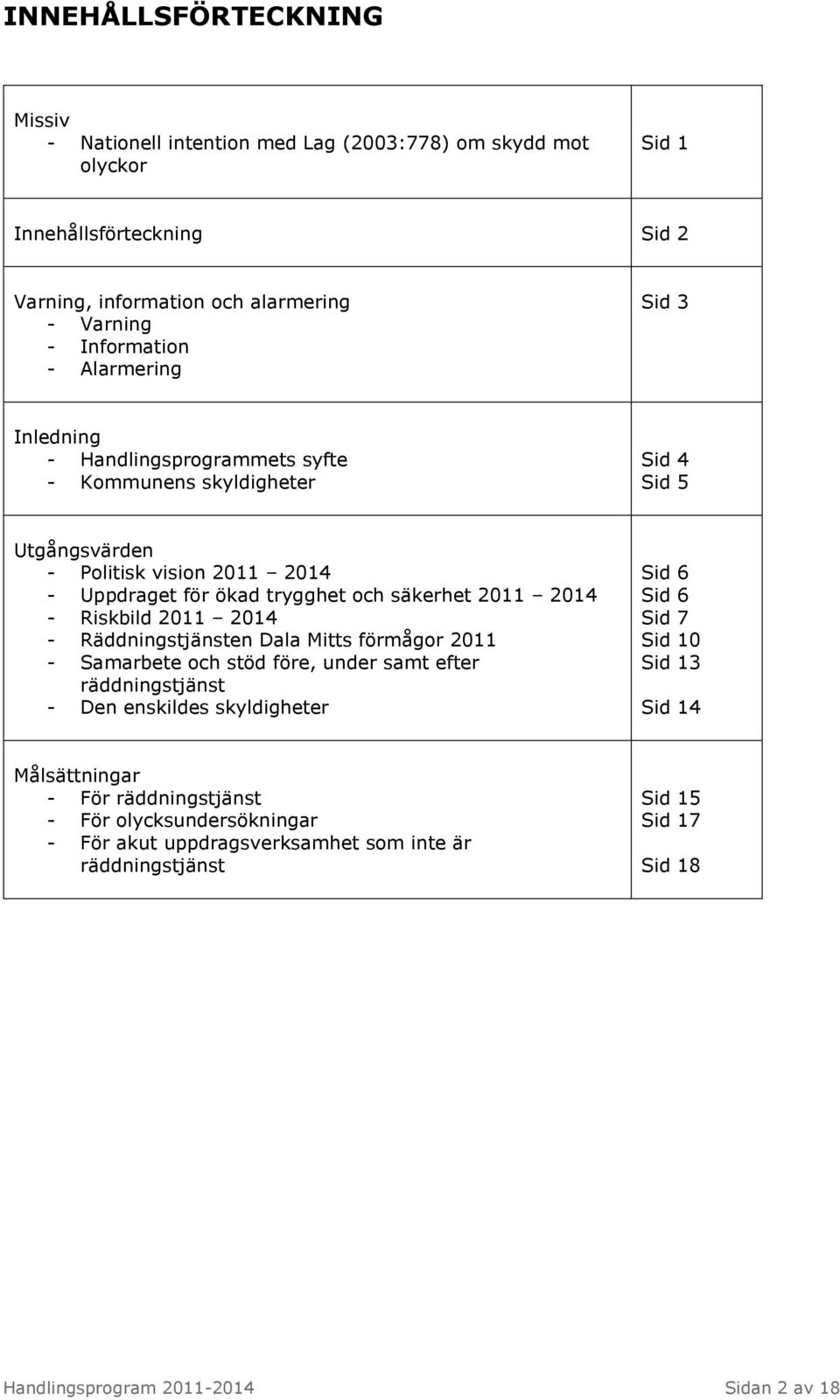 - Riskbild 2011 2014 - Räddningstjänsten Dala Mitts förmågor 2011 - Samarbete och stöd före, under samt efter räddningstjänst - Den enskildes skyldigheter Sid 6 Sid 6 Sid 7 Sid 10 Sid 13