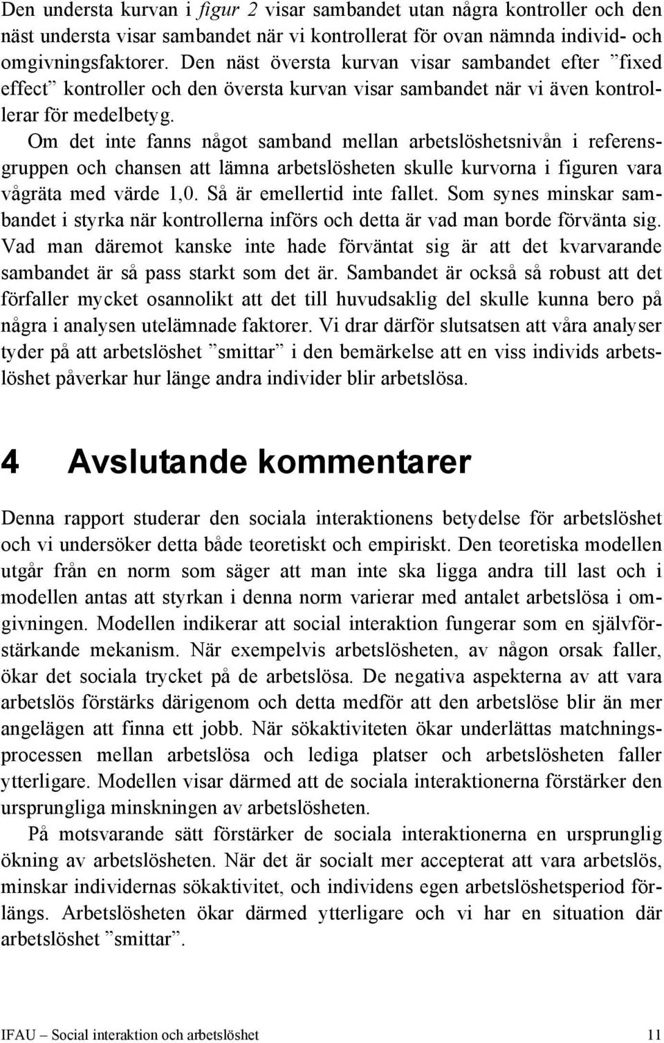 Om det inte fanns något samband mellan arbetslöshetsnivån i referensgruppen och chansen att lämna arbetslösheten skulle kurvorna i figuren vara vågräta med värde 1,0. Så är emellertid inte fallet.