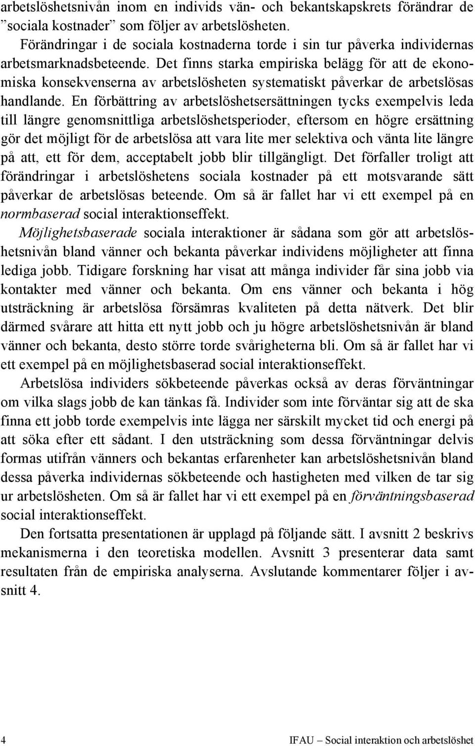 Det finns starka empiriska belägg för att de ekonomiska konsekvenserna av arbetslösheten systematiskt påverkar de arbetslösas handlande.