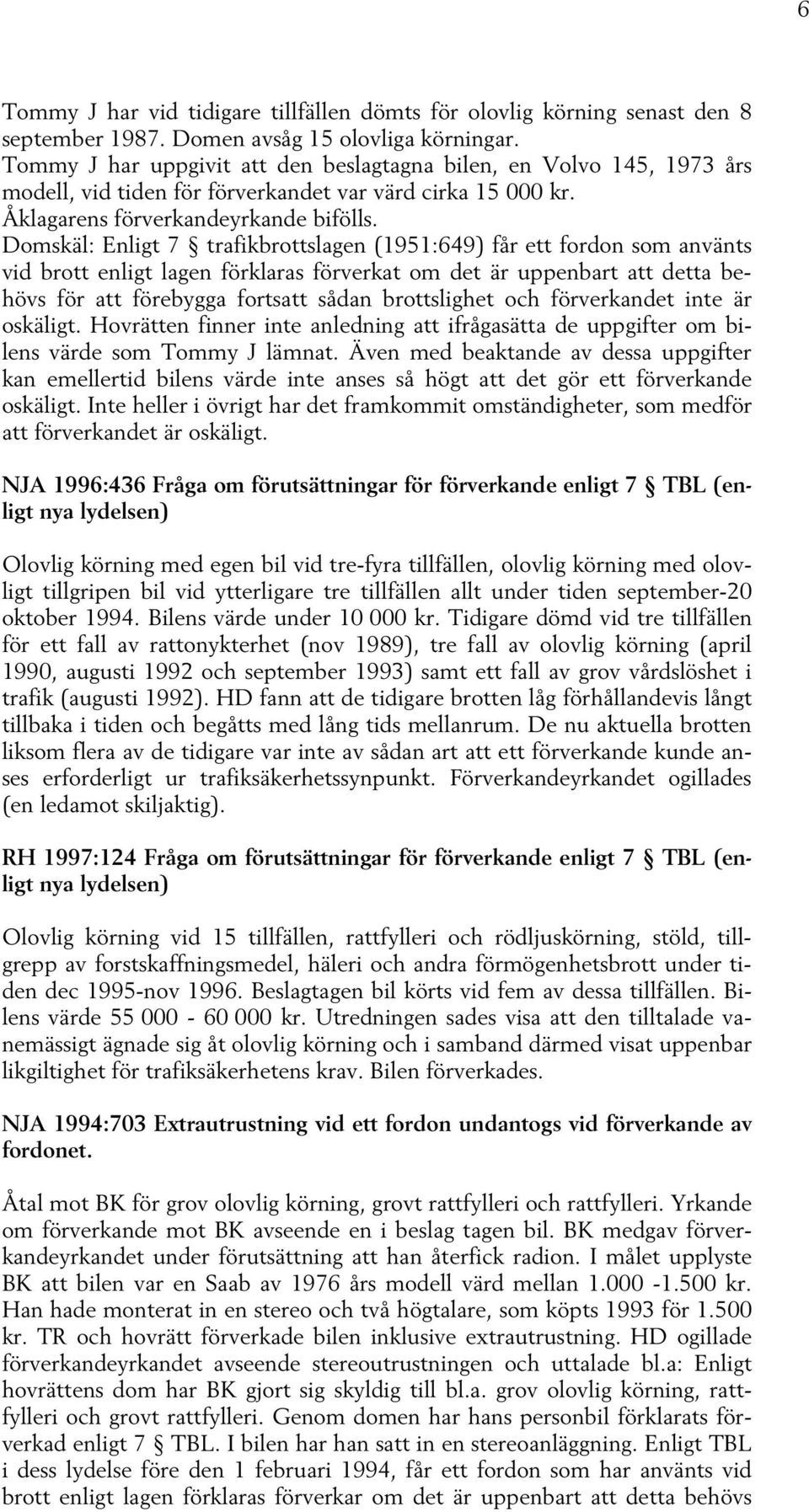 Domskäl: Enligt 7 trafikbrottslagen (1951:649) får ett fordon som använts vid brott enligt lagen förklaras förverkat om det är uppenbart att detta behövs för att förebygga fortsatt sådan brottslighet