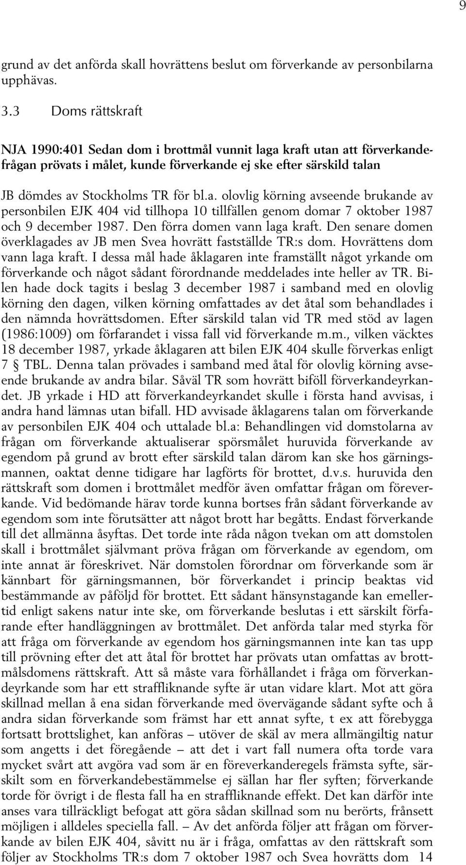 Den förra domen vann laga kraft. Den senare domen överklagades av JB men Svea hovrätt fastställde TR:s dom. Hovrättens dom vann laga kraft.