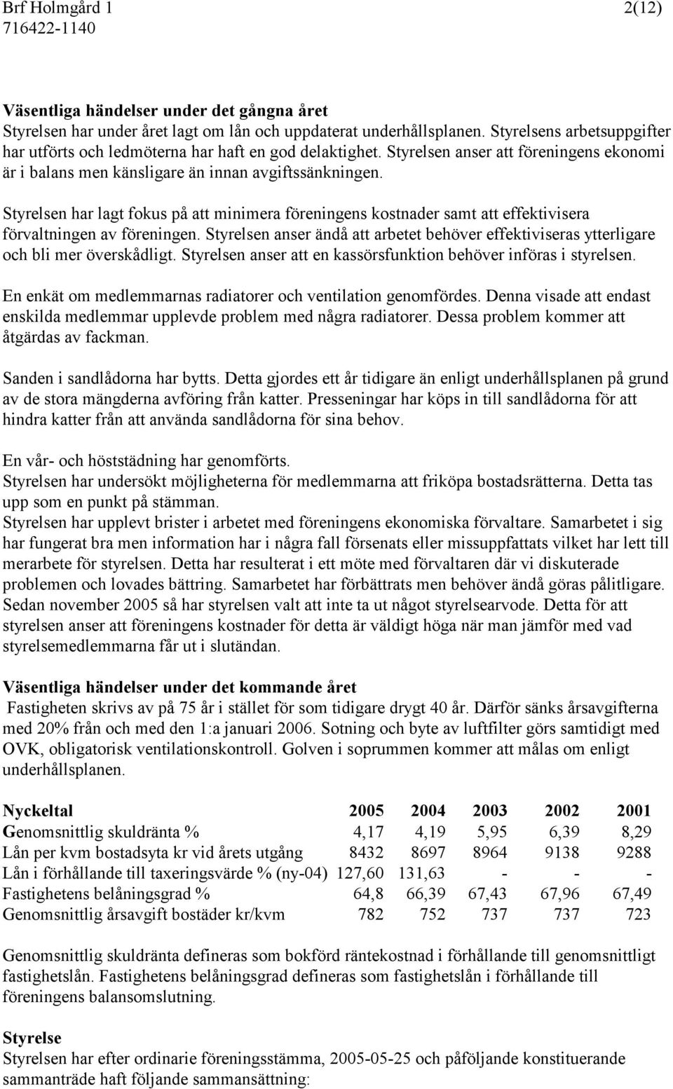 Styrelsen har lagt fokus på att minimera föreningens kostnader samt att effektivisera förvaltningen av föreningen.