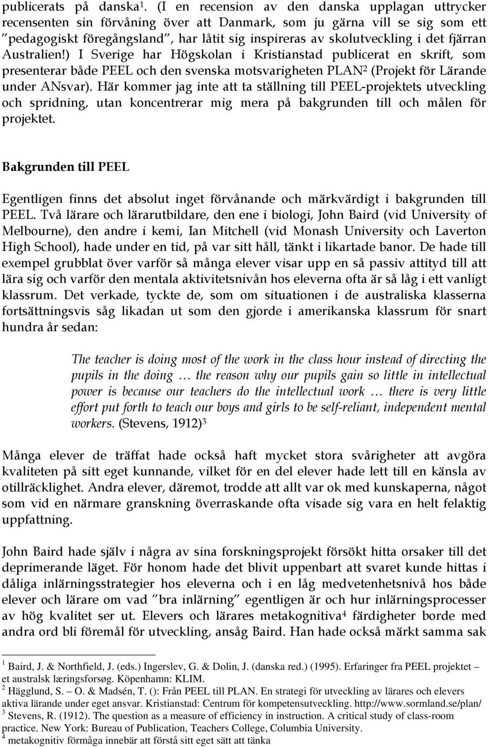 det fjärran Australien!) I Sverige har Högskolan i Kristianstad publicerat en skrift, som presenterar både PEEL och den svenska motsvarigheten PLAN 2 (Projekt för Lärande under ANsvar).