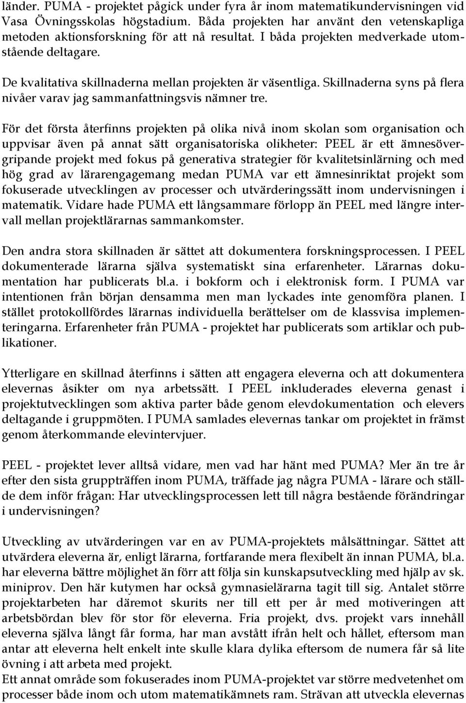 För det första återfinns projekten på olika nivå inom skolan som organisation och uppvisar även på annat sätt organisatoriska olikheter: PEEL är ett ämnesövergripande projekt med fokus på generativa