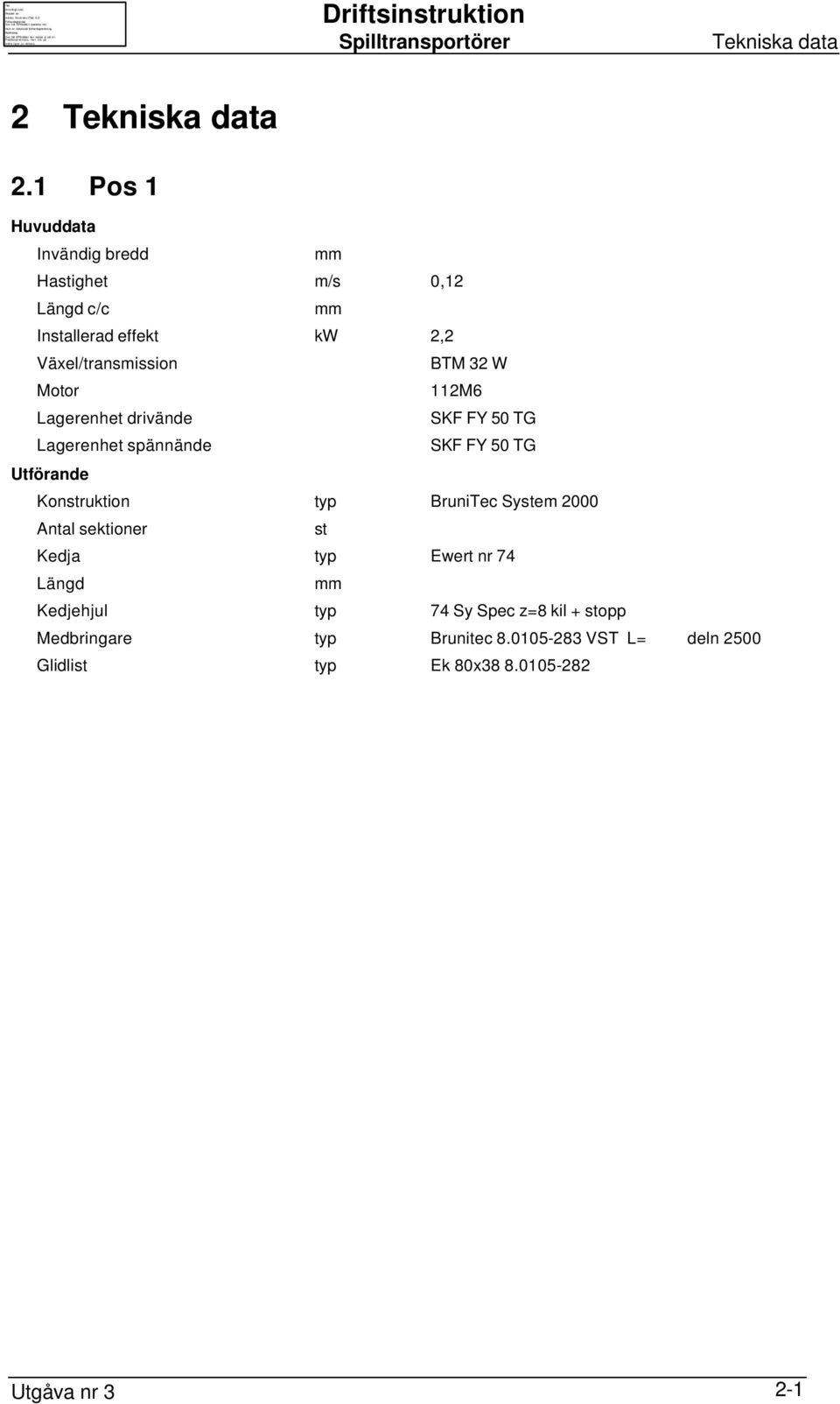 32 W Motor 112M6 Lagerenhet drivände SKF FY 50 TG Lagerenhet spännände SKF FY 50 TG Utförande Konstruktion typ