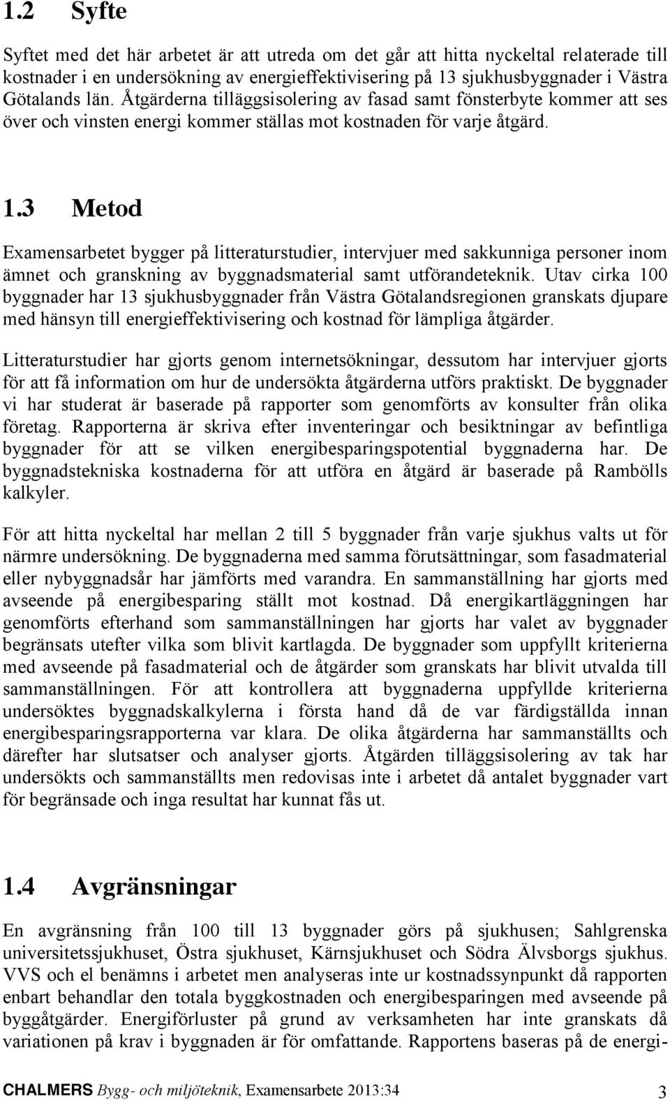 3 Metod Examensarbetet bygger på litteraturstudier, intervjuer med sakkunniga personer inom ämnet och granskning av byggnadsmaterial samt utförandeteknik.