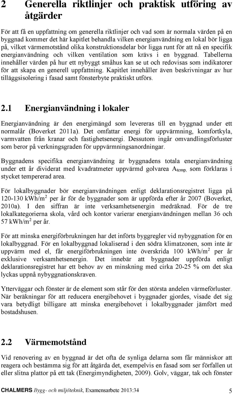 Tabellerna innehåller värden på hur ett nybyggt småhus kan se ut och redovisas som indikatorer för att skapa en generell uppfattning.