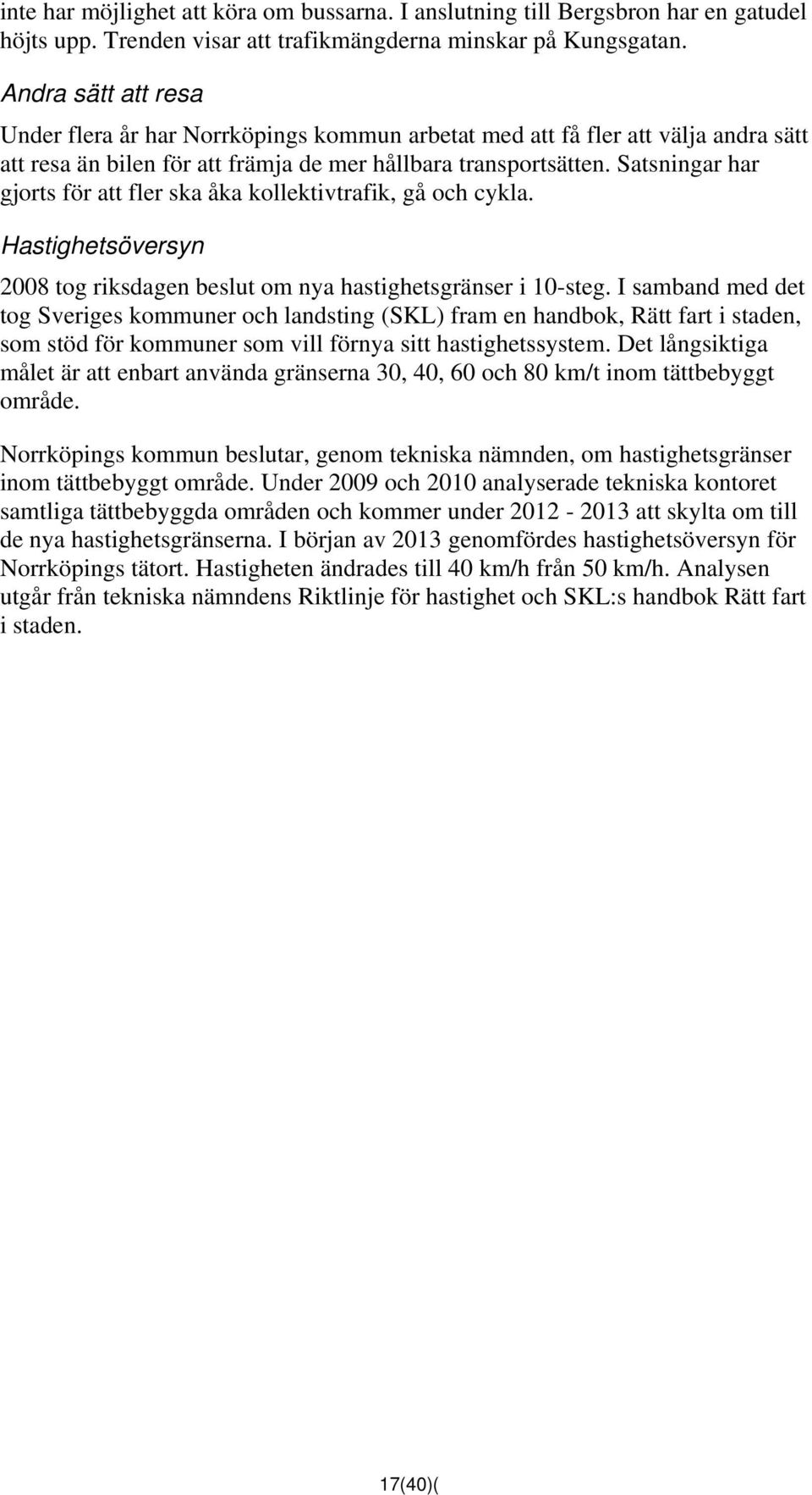 Satsningar har gjorts för att fler ska åka kollektivtrafik, gå och cykla. Hastighetsöversyn 2008 tog riksdagen beslut om nya hastighetsgränser i 10-steg.