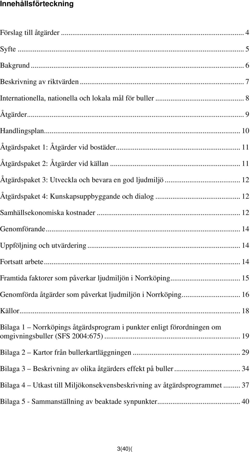 .. 12 Samhällsekonomiska kostnader... 12 Genomförande... 14 Uppföljning och utvärdering... 14 Fortsatt arbete... 14 Framtida faktorer som påverkar ljudmiljön i Norrköping.