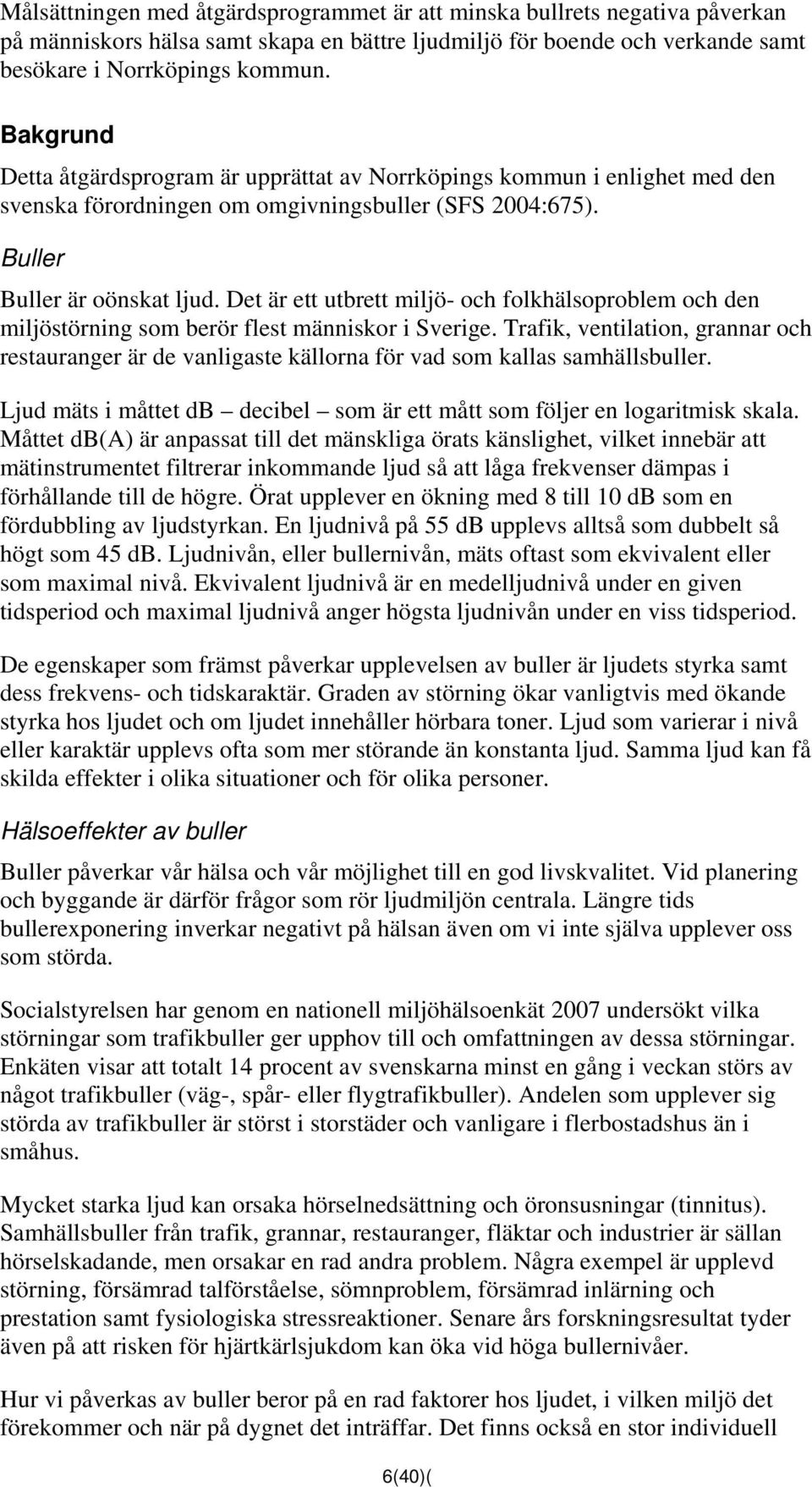 Det är ett utbrett miljö- och folkhälsoproblem och den miljöstörning som berör flest människor i Sverige.