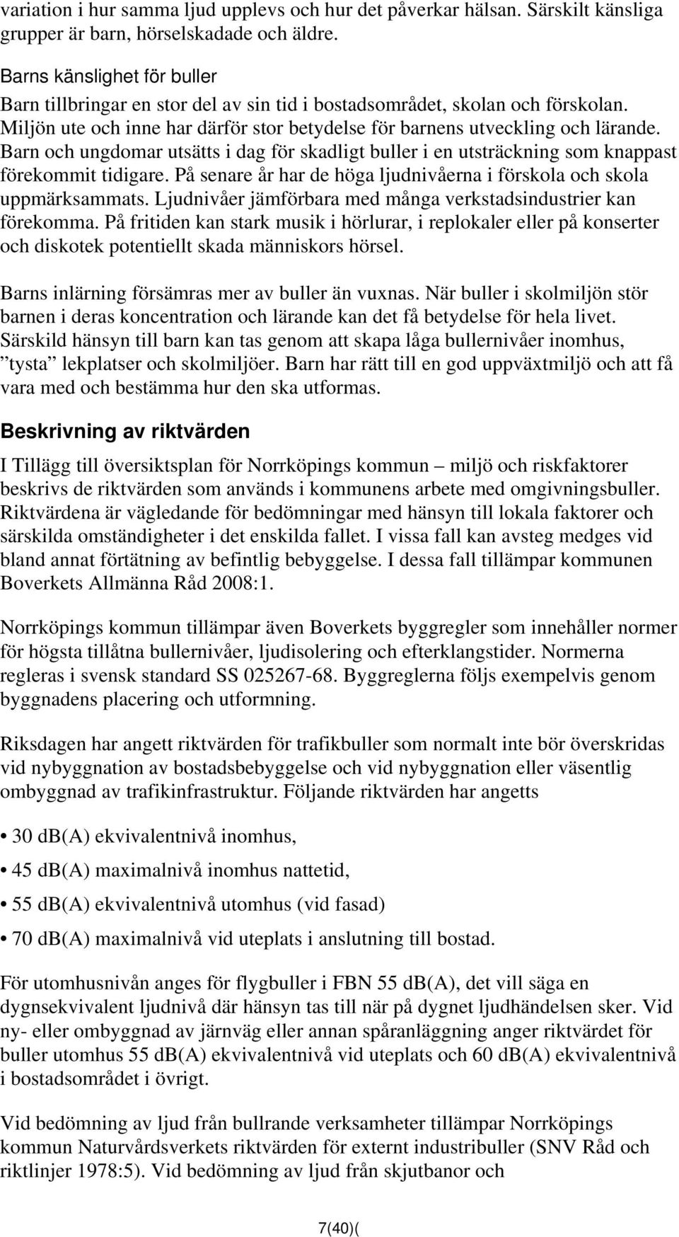 Barn och ungdomar utsätts i dag för skadligt buller i en utsträckning som knappast förekommit tidigare. På senare år har de höga ljudnivåerna i förskola och skola uppmärksammats.