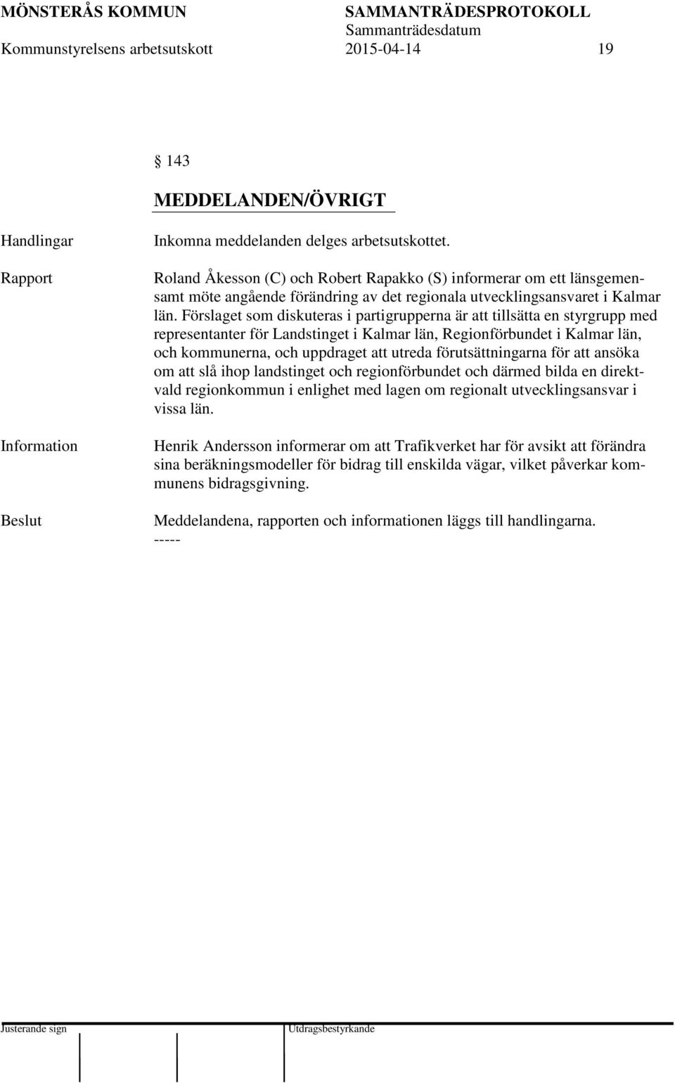 Förslaget som diskuteras i partigrupperna är att tillsätta en styrgrupp med representanter för Landstinget i Kalmar län, Regionförbundet i Kalmar län, och kommunerna, och uppdraget att utreda