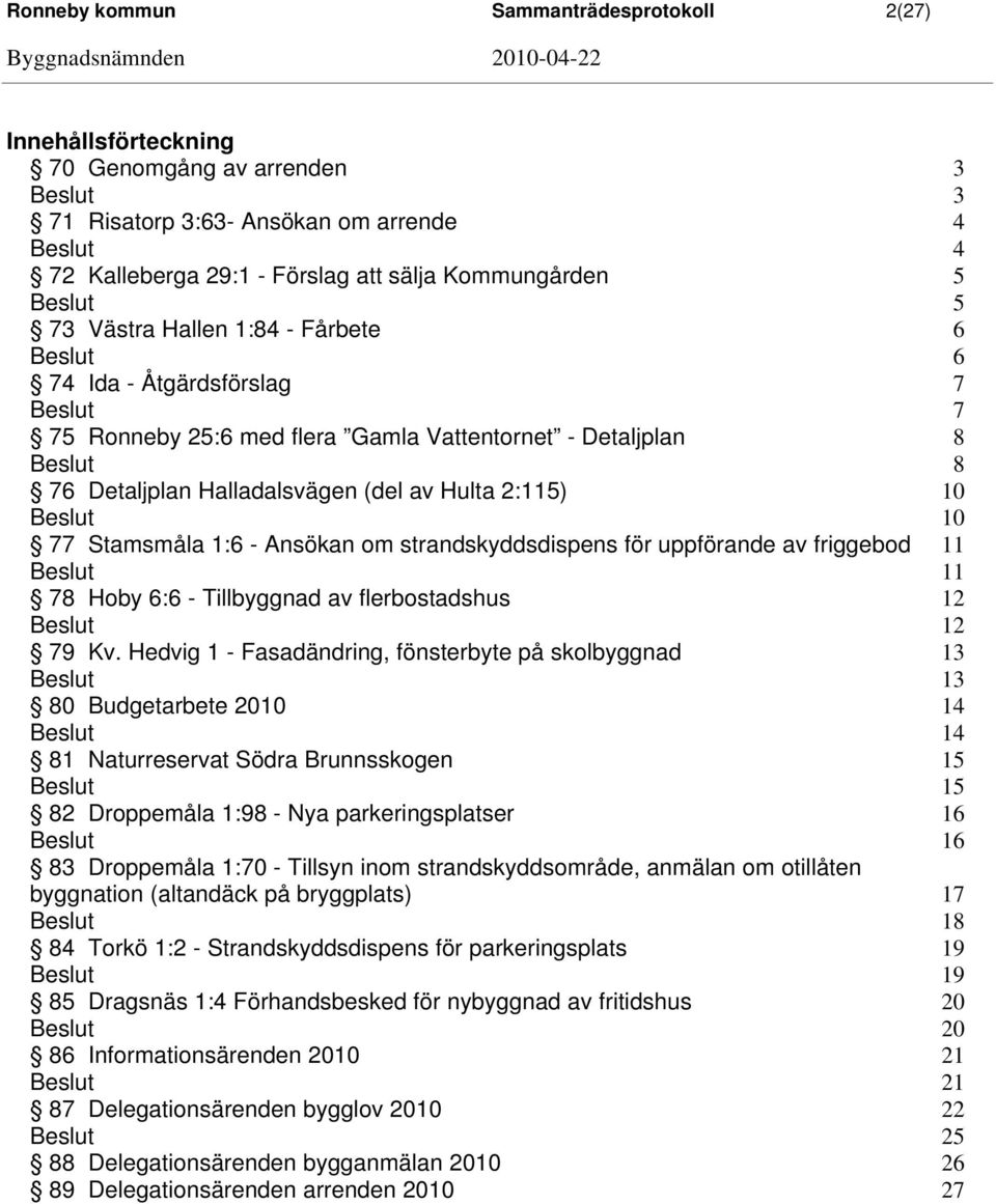 om strandskyddsdispens för uppförande av friggebod 11 11 78 Hoby 6:6 - Tillbyggnad av flerbostadshus 12 12 79 Kv.