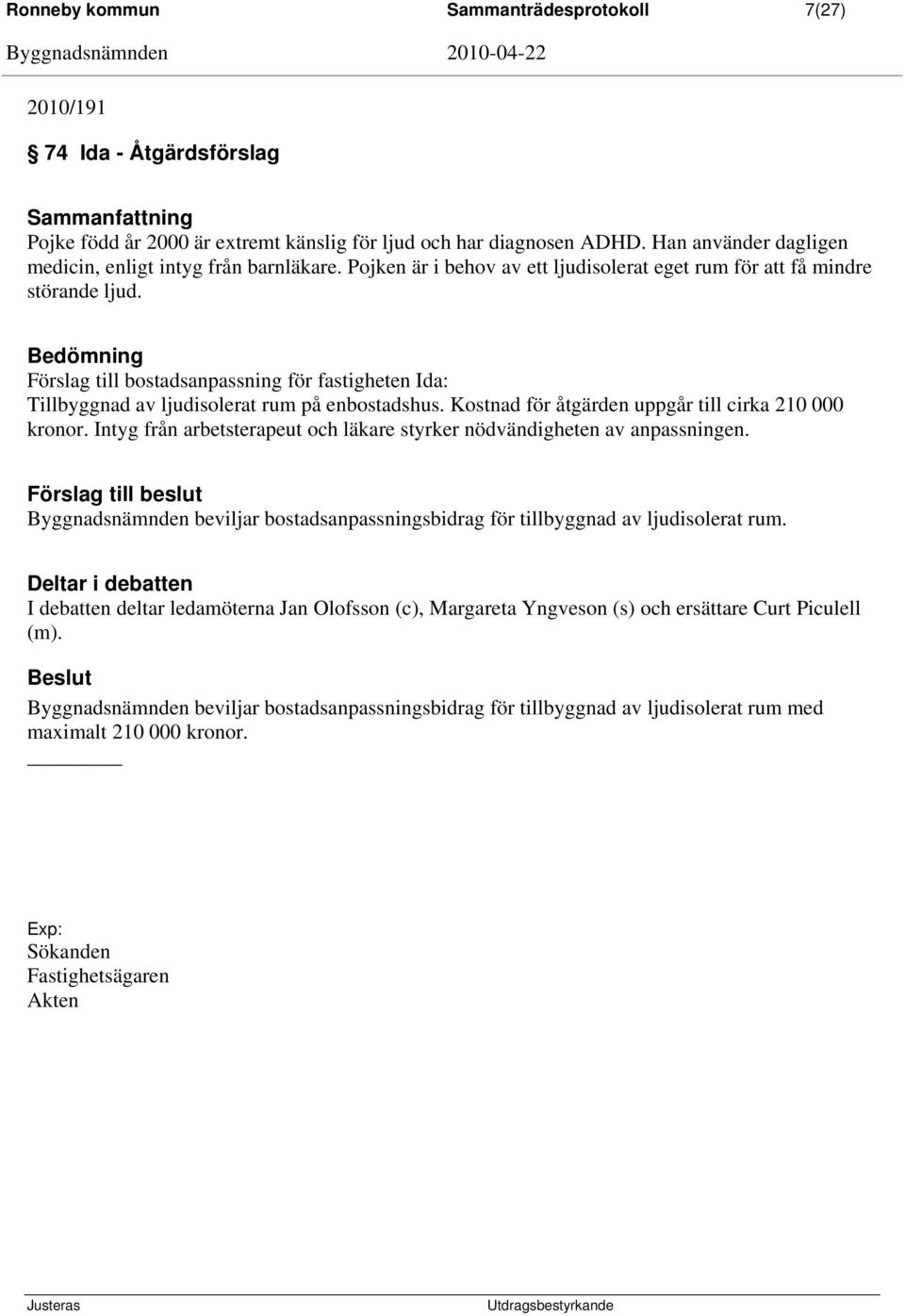 Förslag till bostadsanpassning för fastigheten Ida: Tillbyggnad av ljudisolerat rum på enbostadshus. Kostnad för åtgärden uppgår till cirka 210 000 kronor.