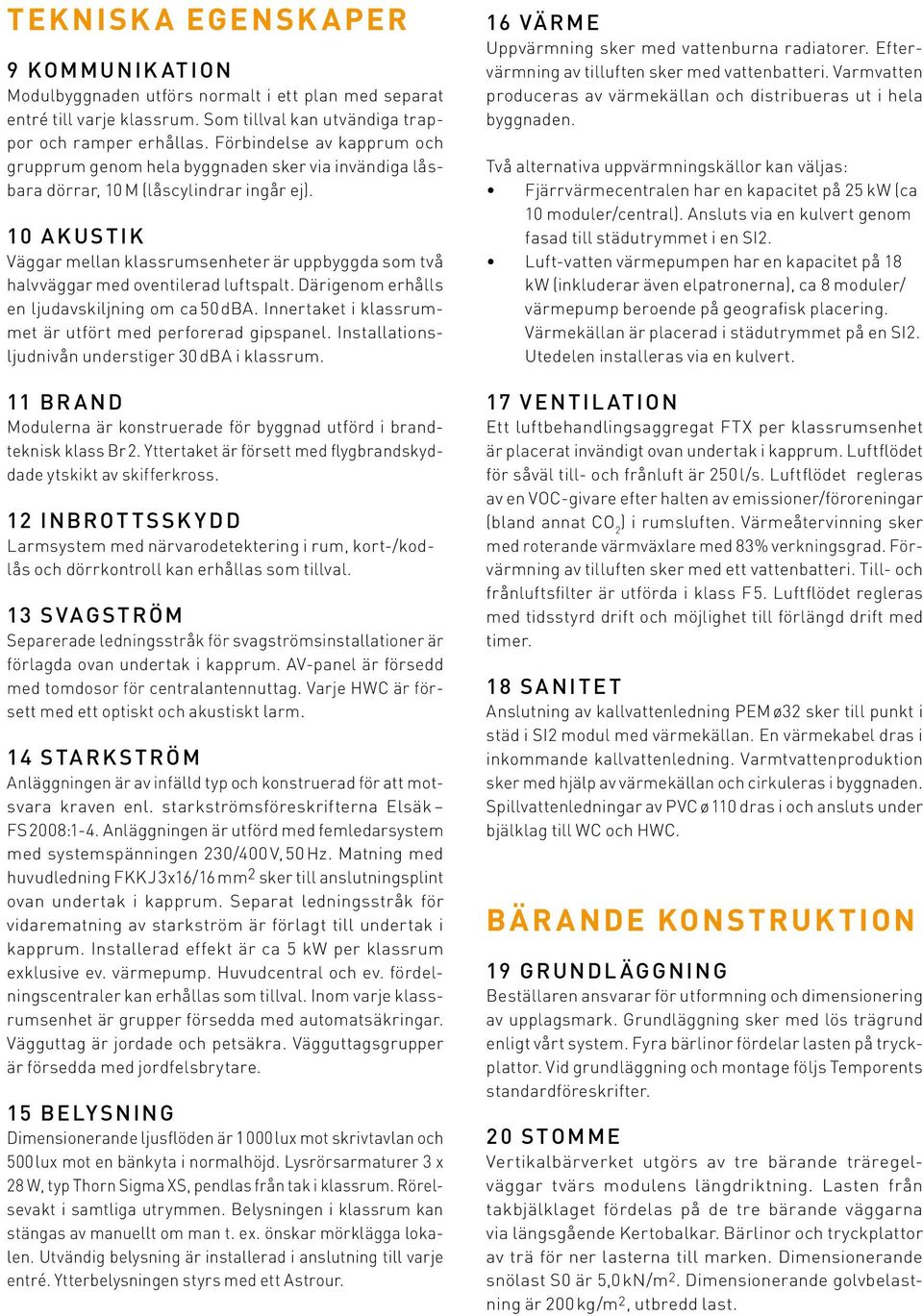 10 A k us tik Väggar mellan klassrumsenheter är uppbyggda som två halvväggar med oventilerad luftspalt. Därigenom erhålls en ljudavskiljning om ca 50 dba.