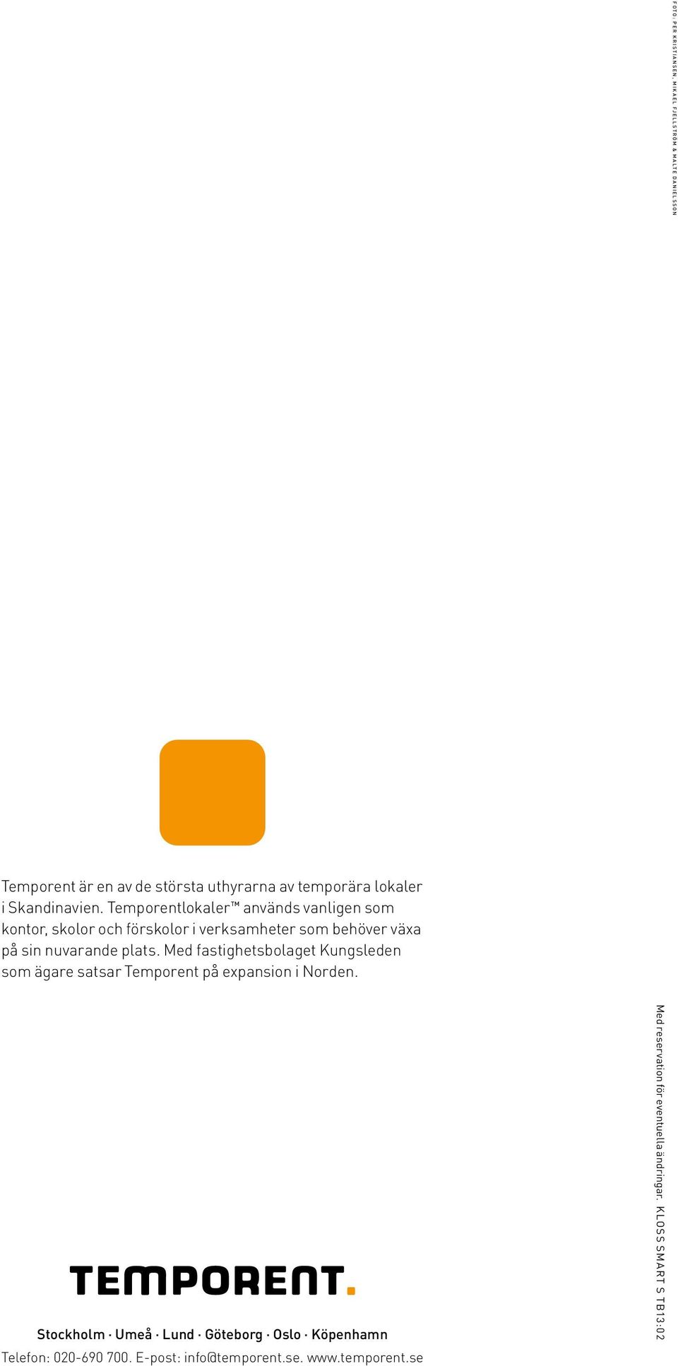 Temporentlokaler används vanligen som kontor, skolor och förskolor i verksamheter som behöver växa på sin nuvarande plats.