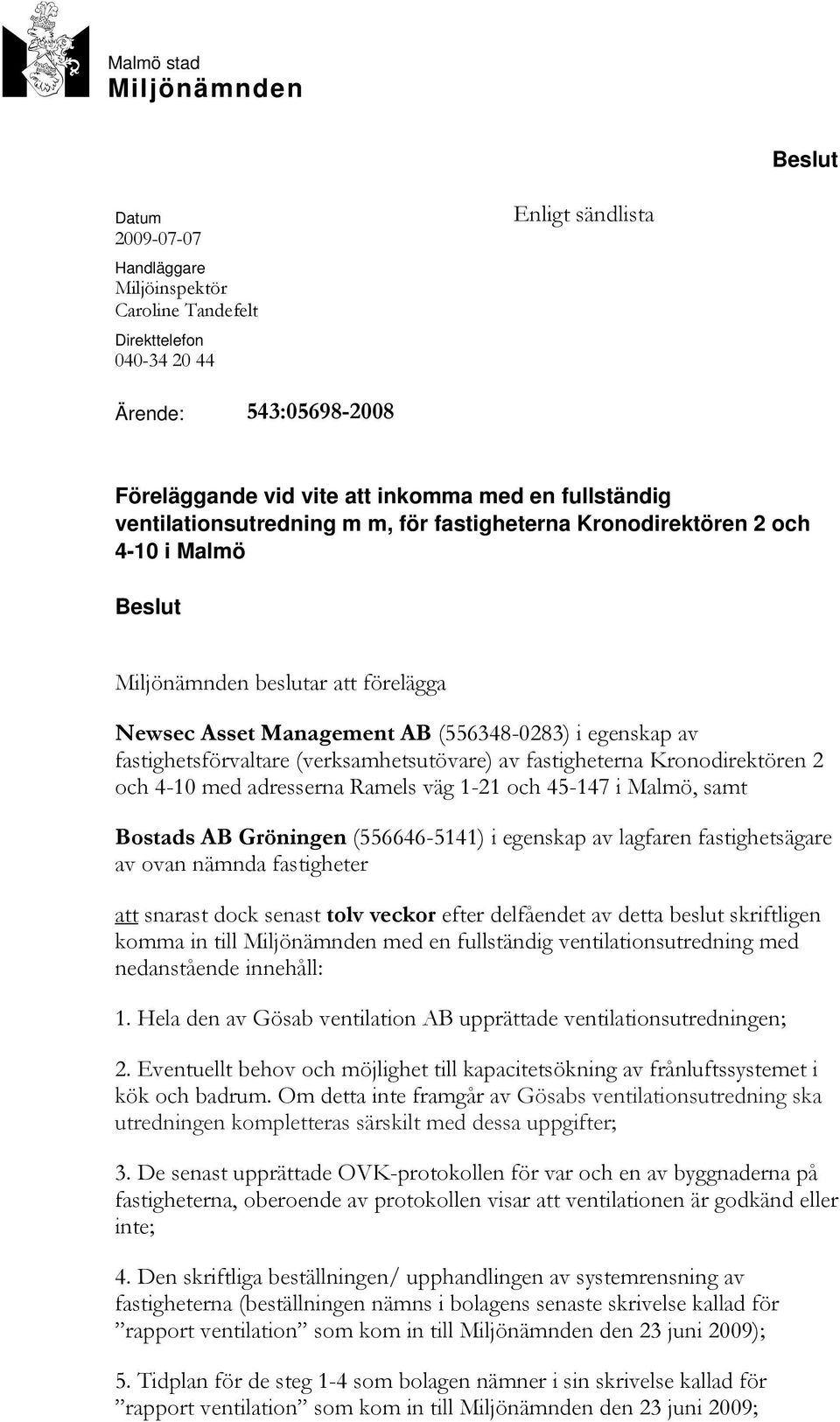 fastighetsförvaltare (verksamhetsutövare) av fastigheterna Kronodirektören 2 och 4-10 med adresserna Ramels väg 1-21 och 45-147 i Malmö, samt Bostads AB Gröningen (556646-5141) i egenskap av lagfaren