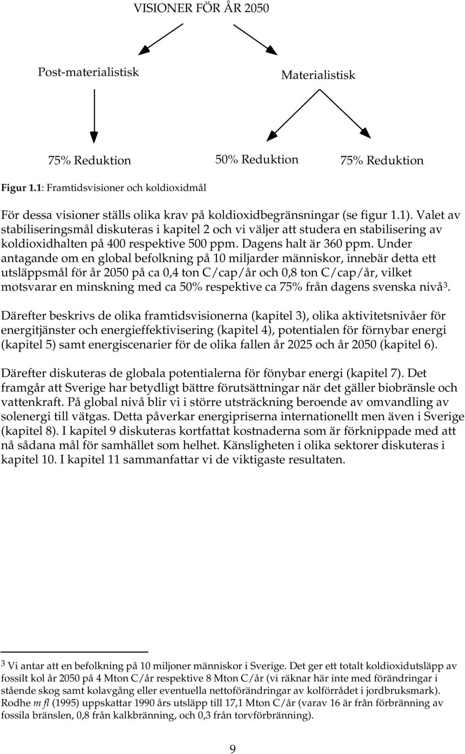 Valet av stabiliseringsmål diskuteras i kapitel 2 och vi väljer att studera en stabilisering av koldioxidhalten på 400 respektive 500 ppm. Dagens halt är 360 ppm.