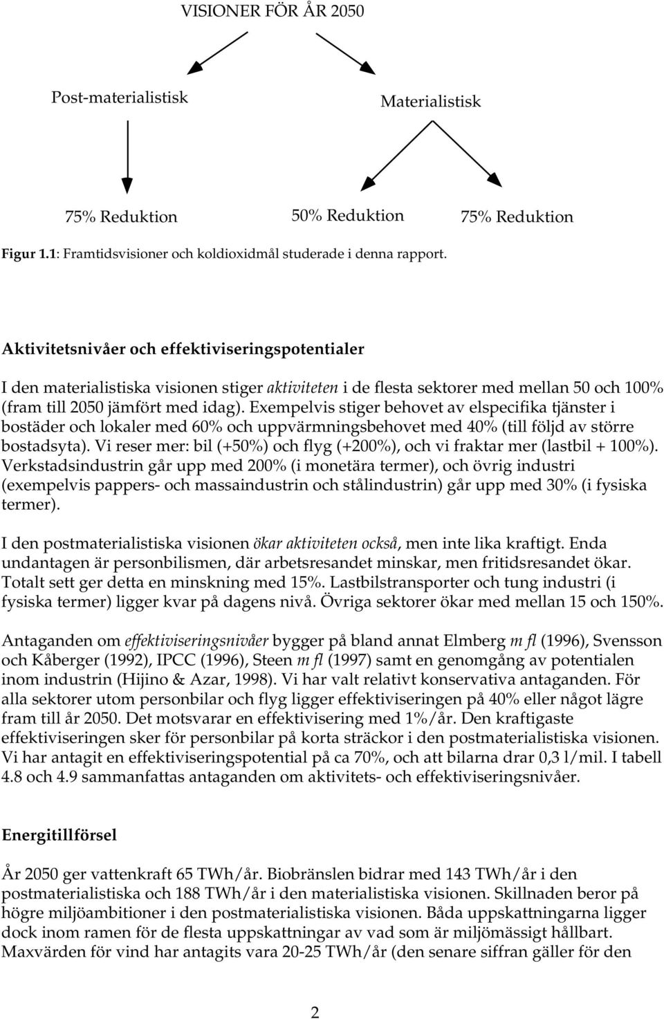 Exempelvis stiger behovet av elspecifika tjänster i bostäder och lokaler med 60% och uppvärmningsbehovet med 40% (till följd av större bostadsyta).