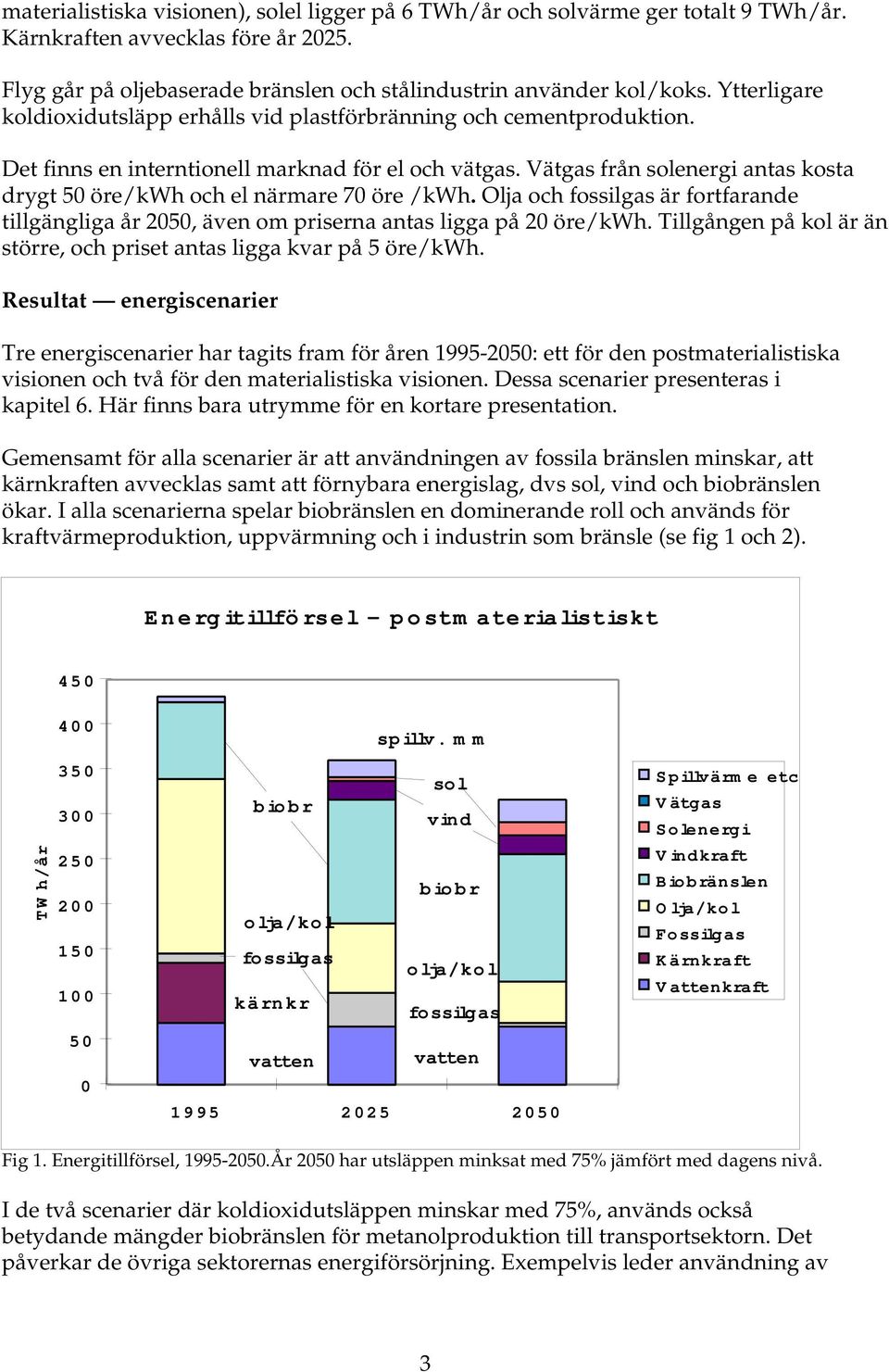 Vätgas från solenergi antas kosta drygt 50 öre/kwh och el närmare 70 öre /kwh. Olja och fossilgas är fortfarande tillgängliga år 2050, även om priserna antas ligga på 20 öre/kwh.