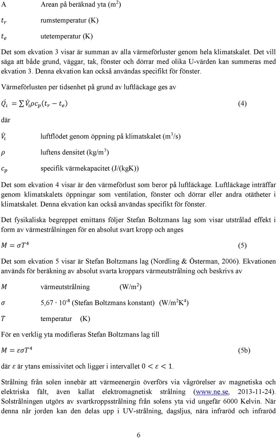 Värmeförlusten per tidsenhet på grund av luftläckage ges av Q i = V i ρc p (t r t e ) (4) där V i luftflödet genom öppning på klimatskalet (m 3 /s) ρ luftens densitet (kg/m 3 ) c p specifik