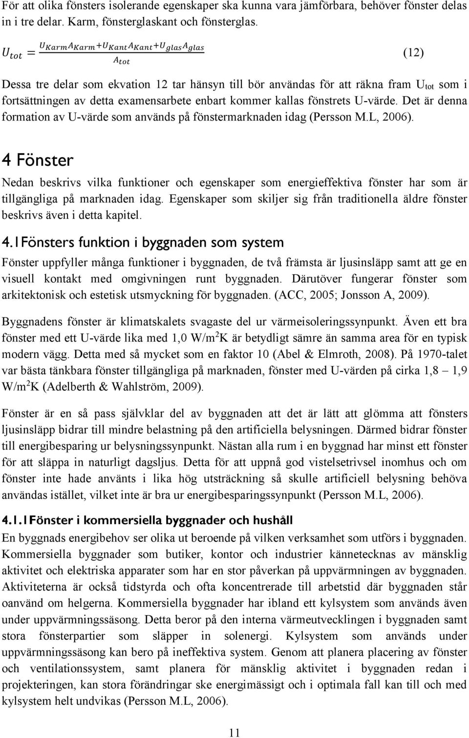 kommer kallas fönstrets U-värde. Det är denna formation av U-värde som används på fönstermarknaden idag (Persson M.L, 2006).