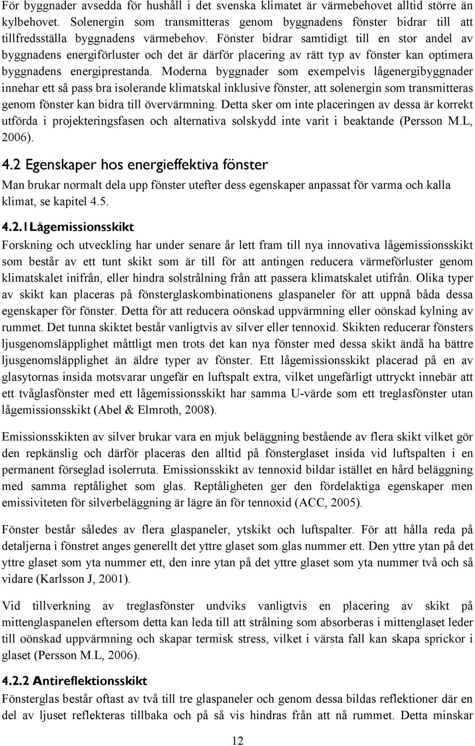 Fönster bidrar samtidigt till en stor andel av byggnadens energiförluster och det är därför placering av rätt typ av fönster kan optimera byggnadens energiprestanda.