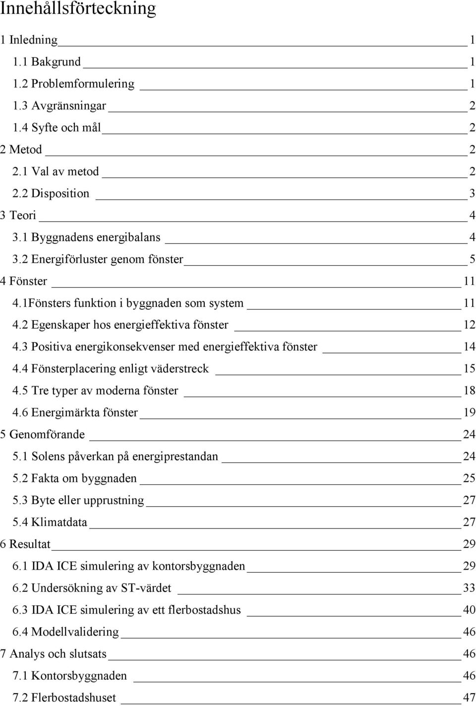 3 Positiva energikonsekvenser med energieffektiva fönster 14 4.4 Fönsterplacering enligt väderstreck 15 4.5 Tre typer av moderna fönster 18 4.6 Energimärkta fönster 19 5 Genomförande 24 5.